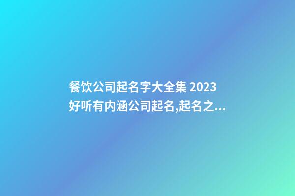 餐饮公司起名字大全集 2023好听有内涵公司起名,起名之家-第1张-公司起名-玄机派